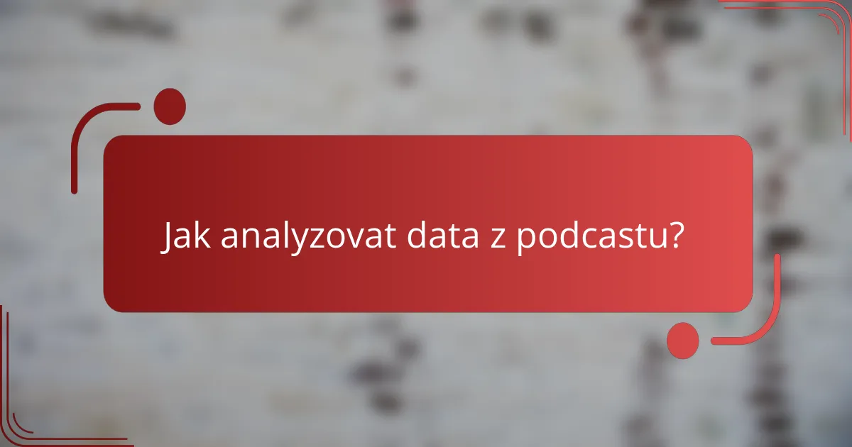 Jak analyzovat data z podcastu?