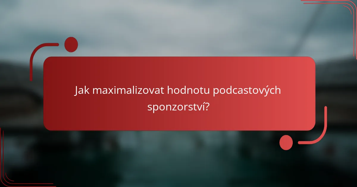 Jak maximalizovat hodnotu podcastových sponzorství?