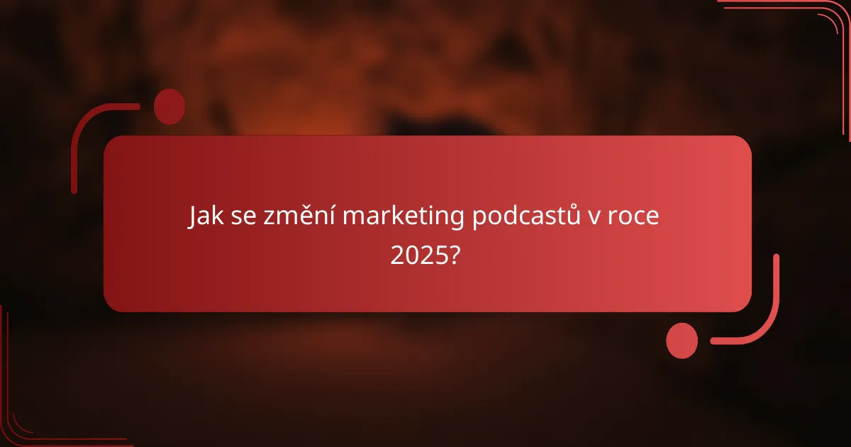 Jak se změní marketing podcastů v roce 2025?