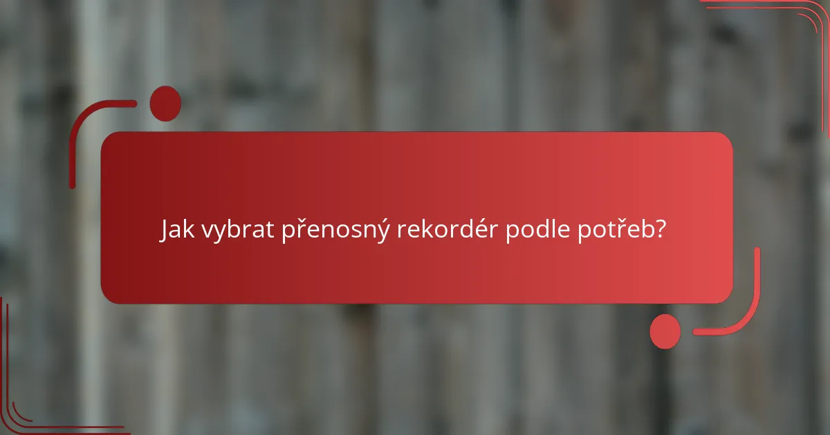 Jak vybrat přenosný rekordér podle potřeb?