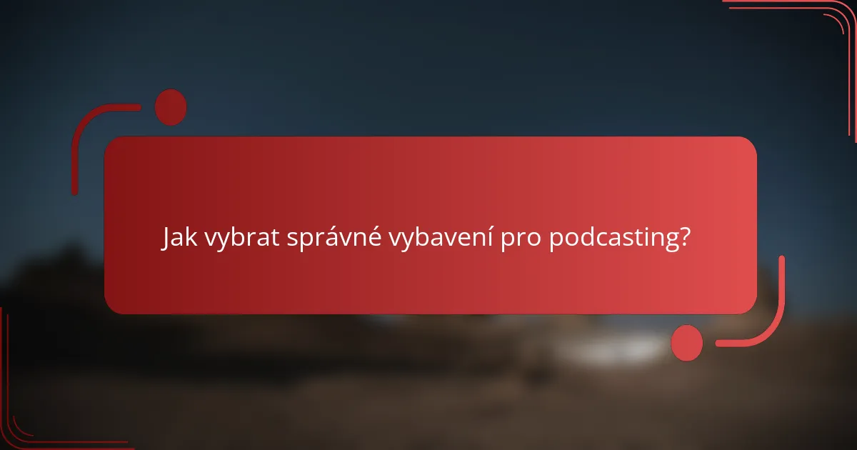 Jak vybrat správné vybavení pro podcasting?
