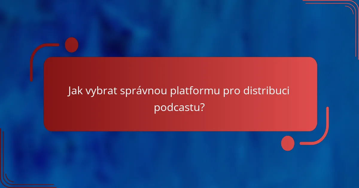 Jak vybrat správnou platformu pro distribuci podcastu?