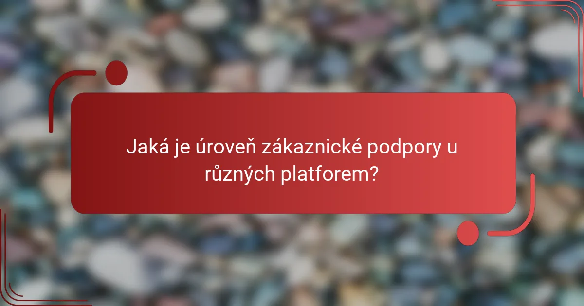 Jaká je úroveň zákaznické podpory u různých platforem?