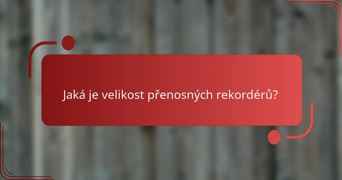 Jaká je velikost přenosných rekordérů?