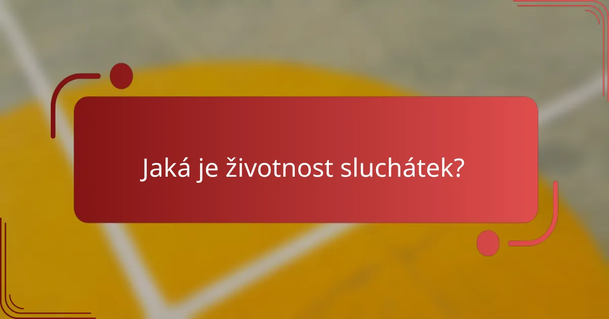 Jaká je životnost sluchátek?