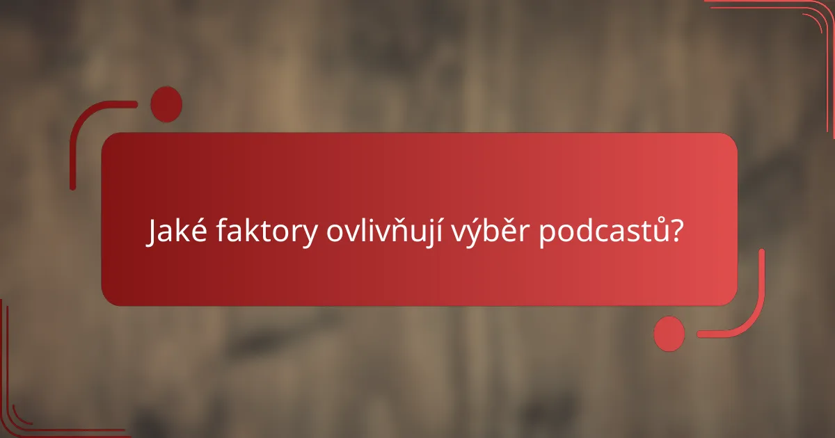 Jaké faktory ovlivňují výběr podcastů?