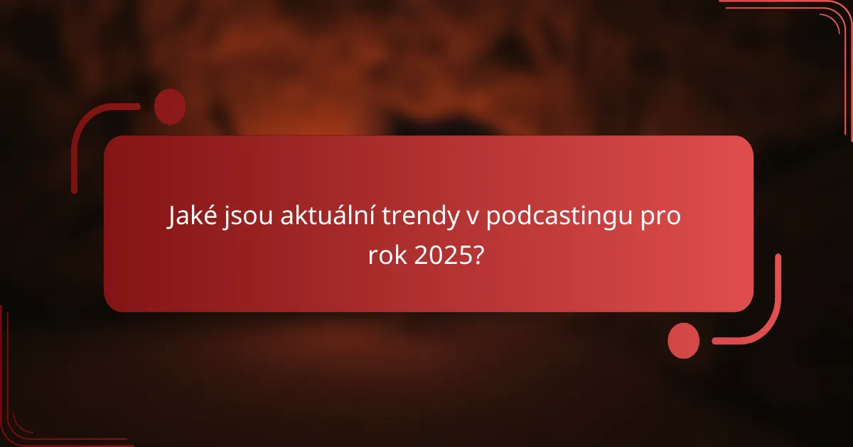 Jaké jsou aktuální trendy v podcastingu pro rok 2025?