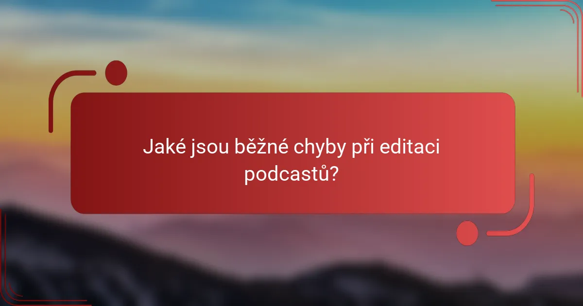 Jaké jsou běžné chyby při editaci podcastů?