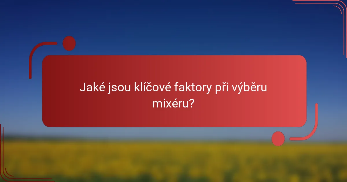 Jaké jsou klíčové faktory při výběru mixéru?