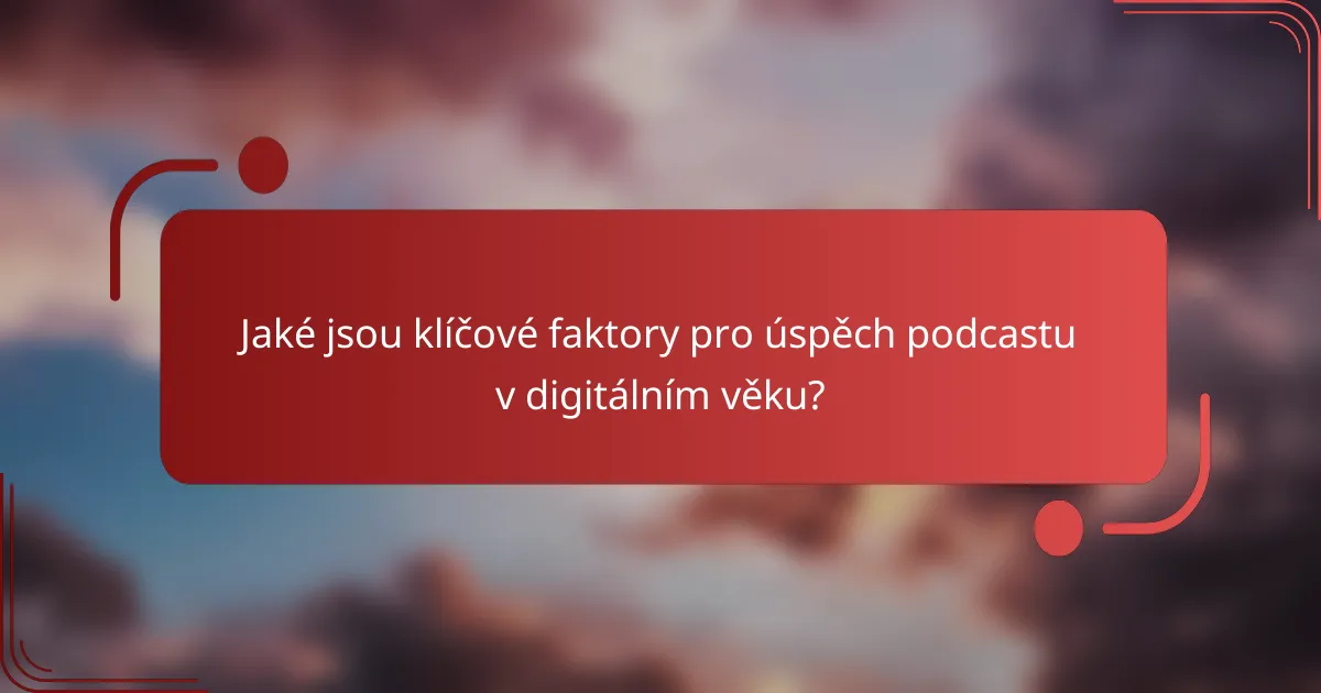Jaké jsou klíčové faktory pro úspěch podcastu v digitálním věku?