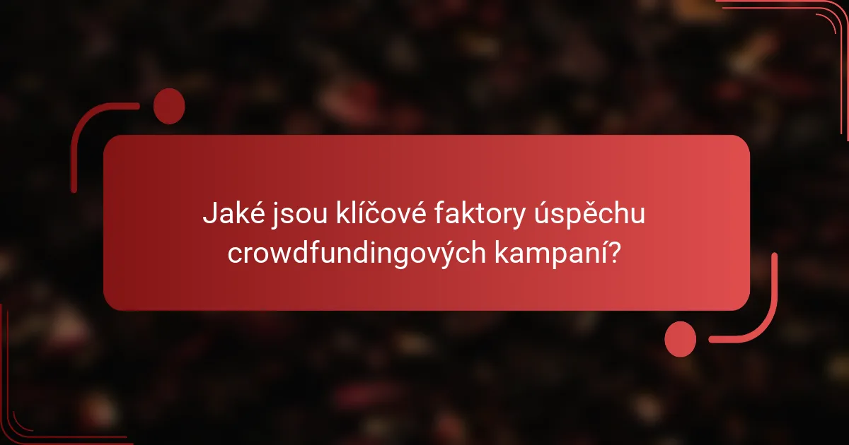 Jaké jsou klíčové faktory úspěchu crowdfundingových kampaní?