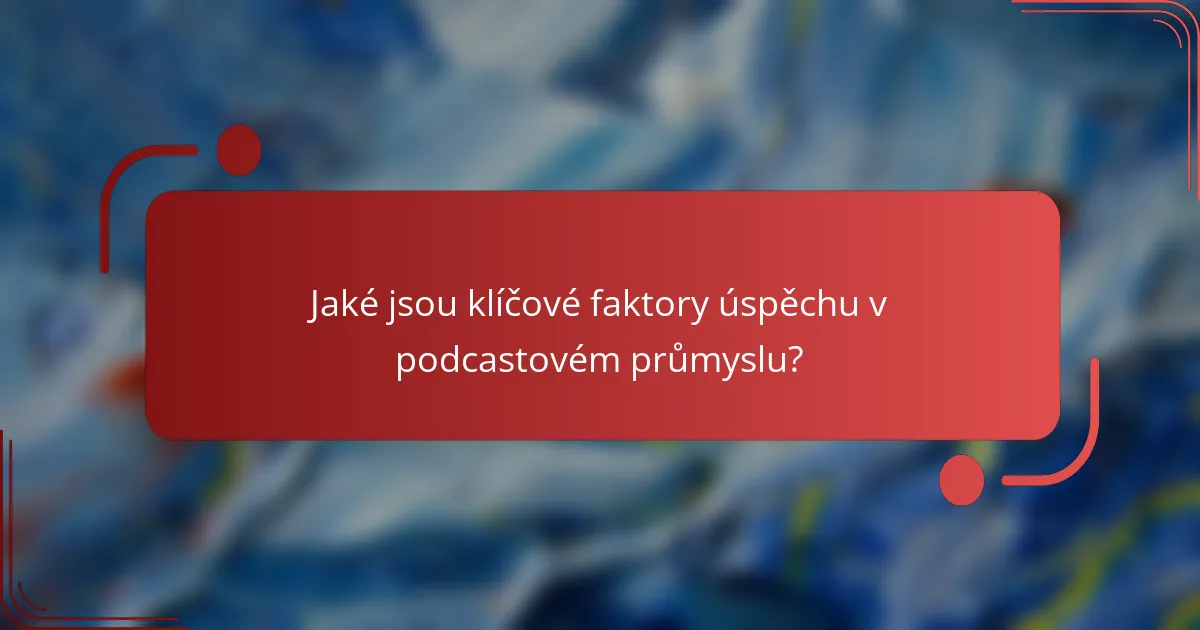 Jaké jsou klíčové faktory úspěchu v podcastovém průmyslu?