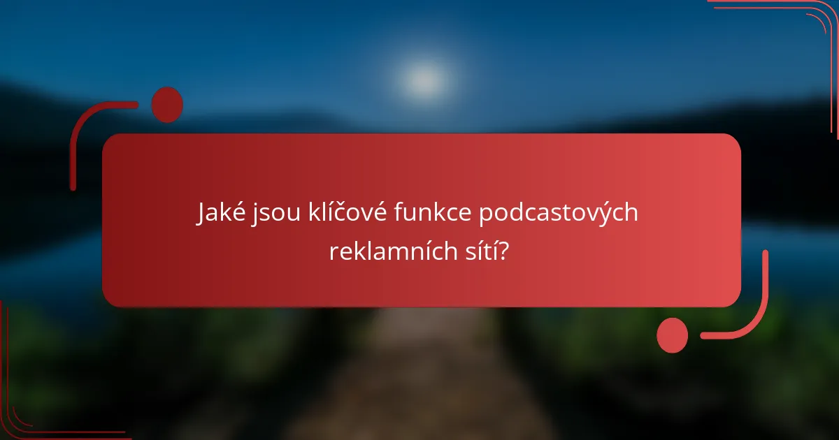 Jaké jsou klíčové funkce podcastových reklamních sítí?