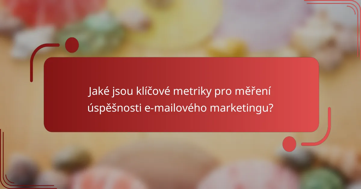 Jaké jsou klíčové metriky pro měření úspěšnosti e-mailového marketingu?