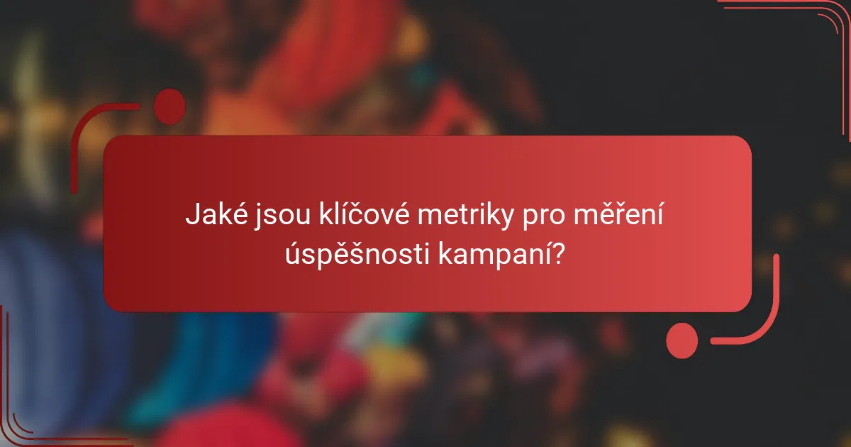 Jaké jsou klíčové metriky pro měření úspěšnosti kampaní?
