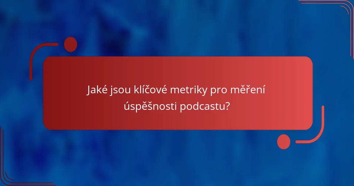 Jaké jsou klíčové metriky pro měření úspěšnosti podcastu?