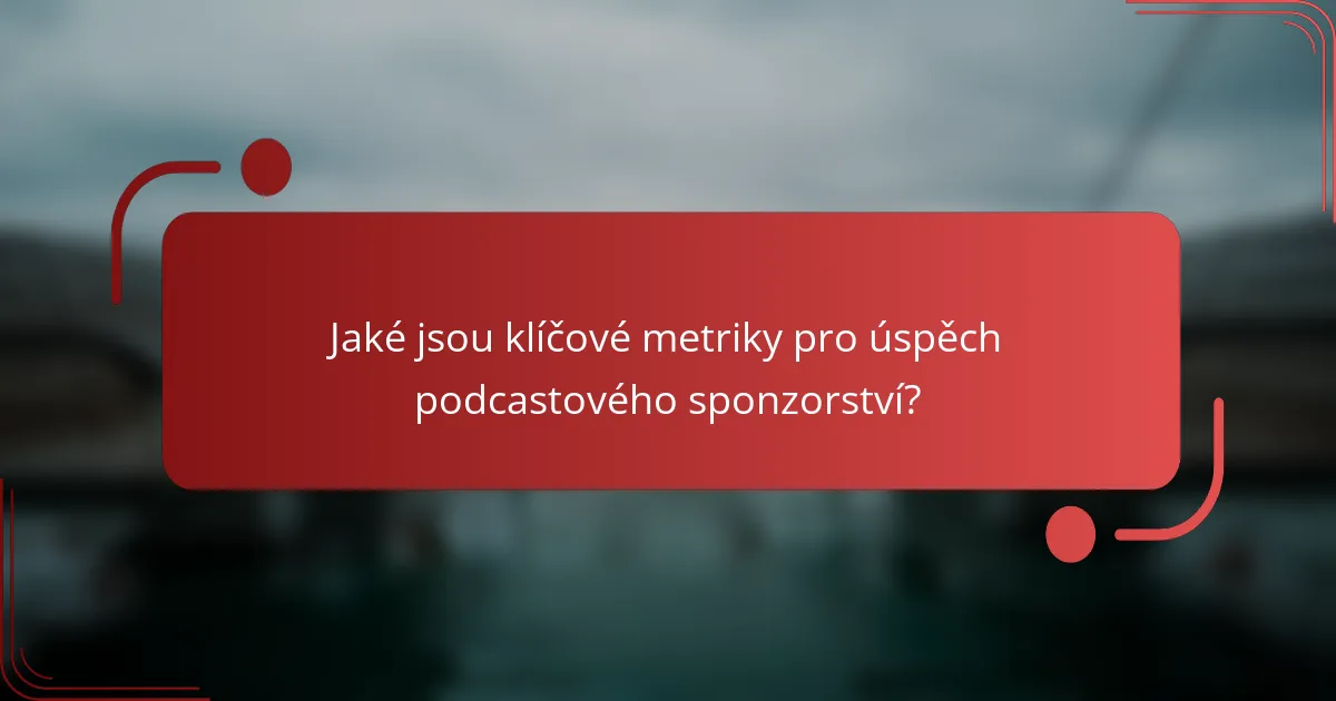 Jaké jsou klíčové metriky pro úspěch podcastového sponzorství?