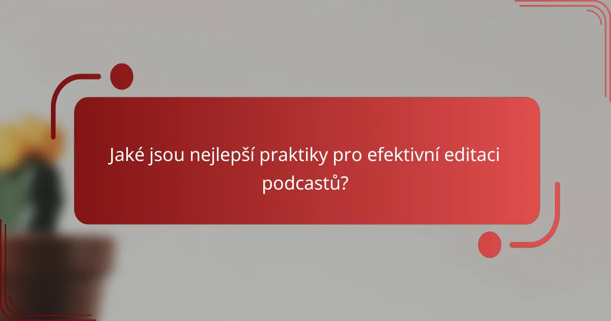 Jaké jsou nejlepší praktiky pro efektivní editaci podcastů?