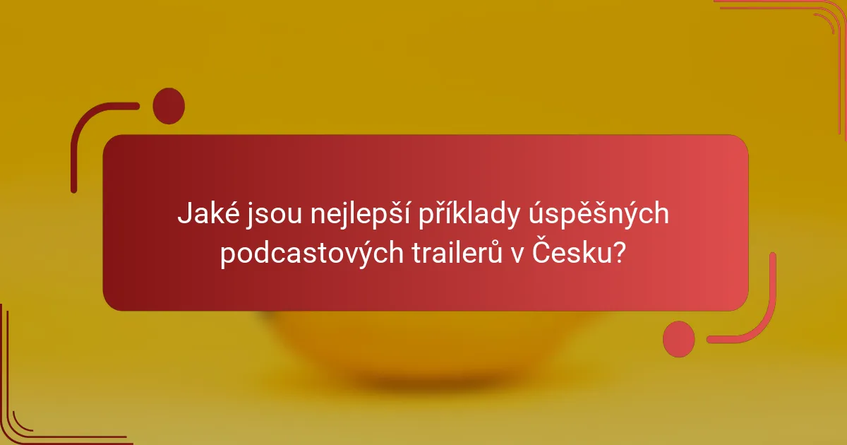 Jaké jsou nejlepší příklady úspěšných podcastových trailerů v Česku?