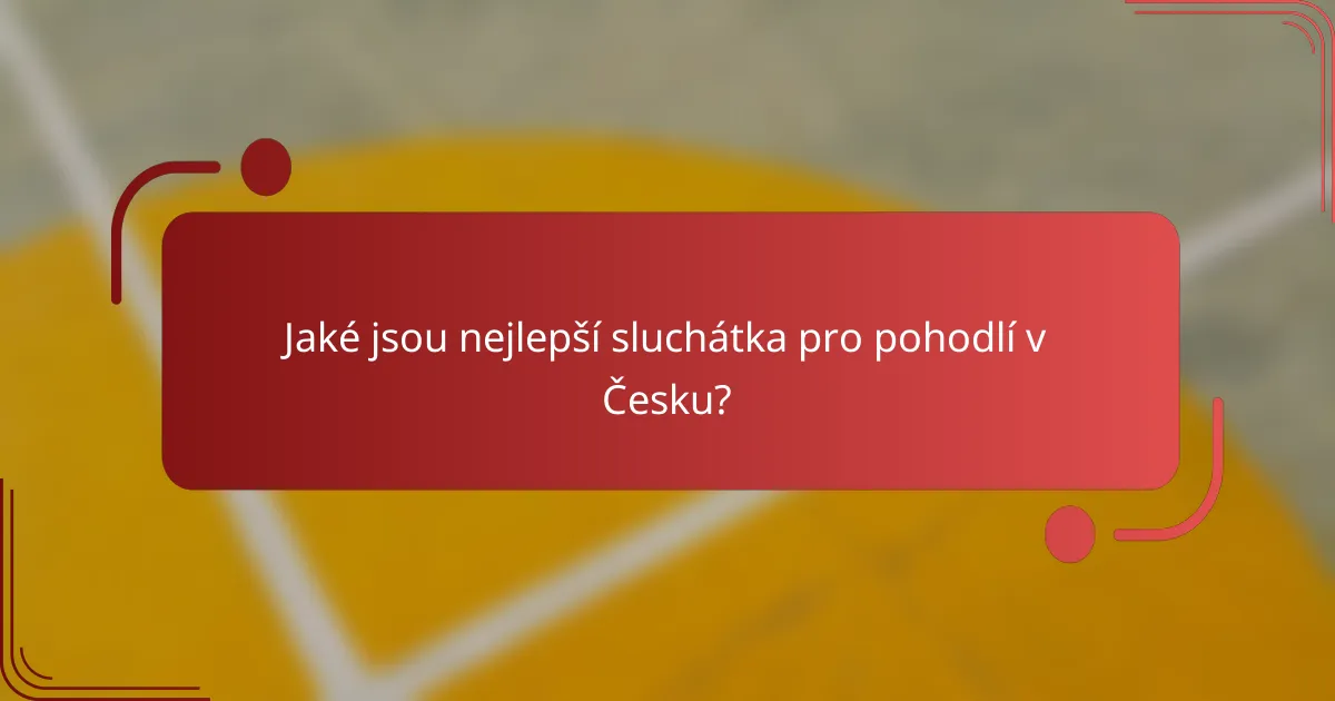 Jaké jsou nejlepší sluchátka pro pohodlí v Česku?
