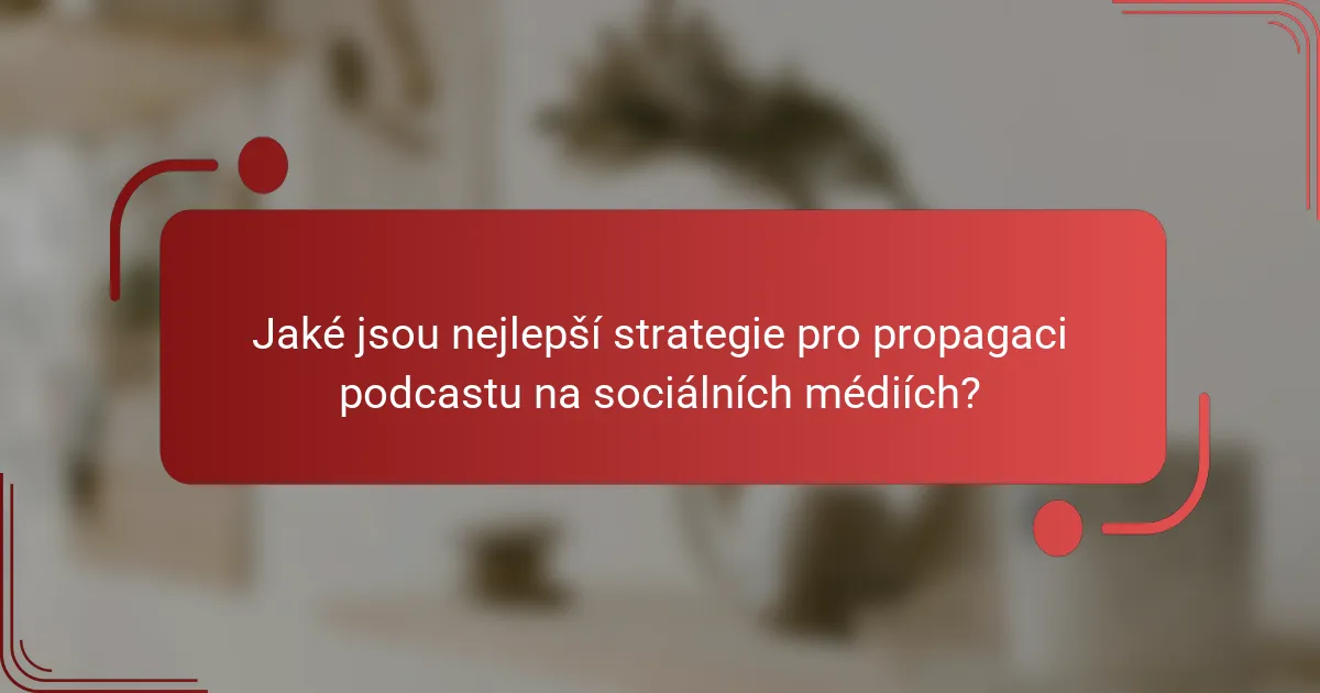 Jaké jsou nejlepší strategie pro propagaci podcastu na sociálních médiích?