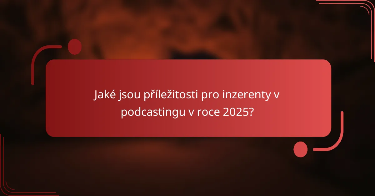 Jaké jsou příležitosti pro inzerenty v podcastingu v roce 2025?