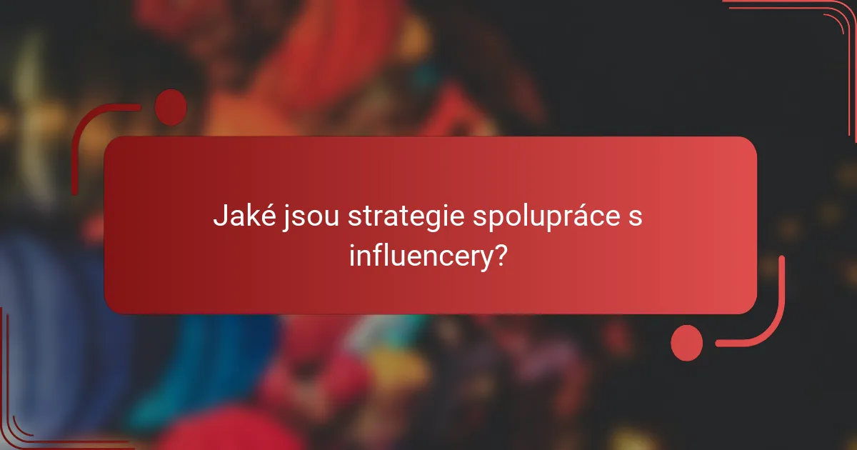 Jaké jsou strategie spolupráce s influencery?