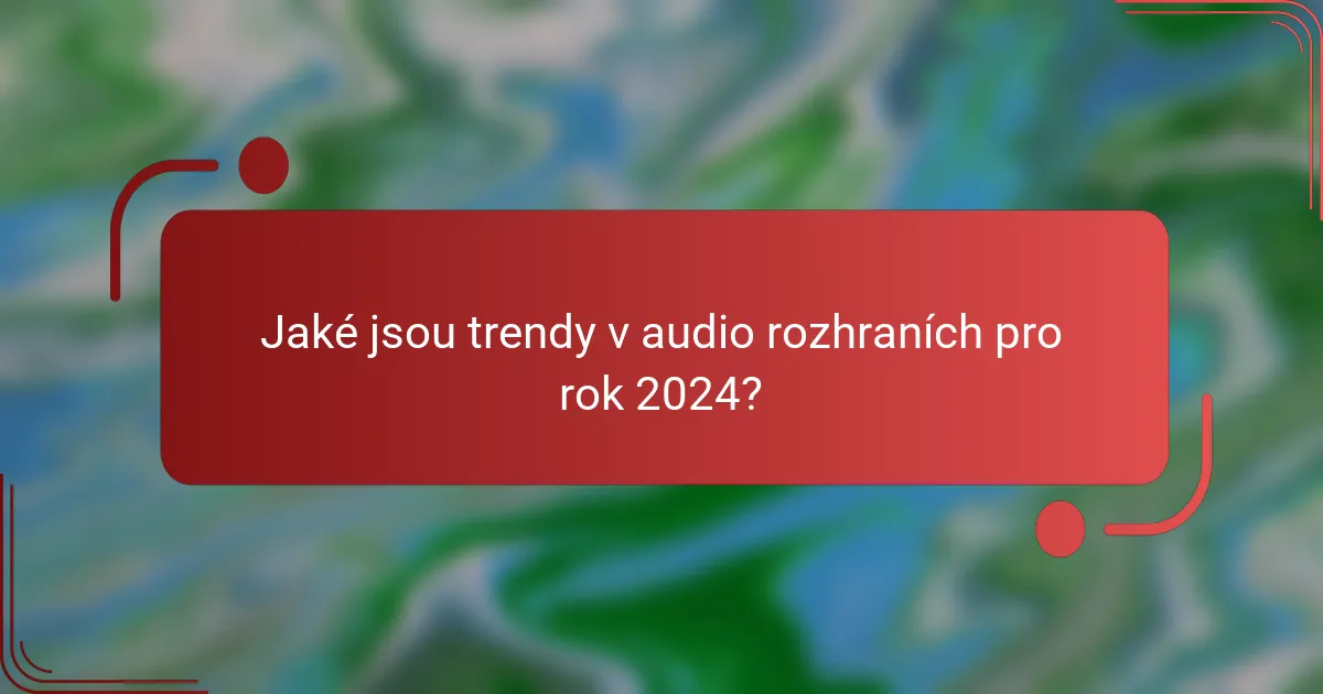 Jaké jsou trendy v audio rozhraních pro rok 2024?