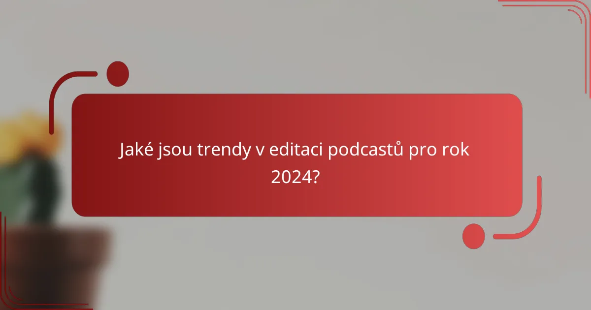 Jaké jsou trendy v editaci podcastů pro rok 2024?