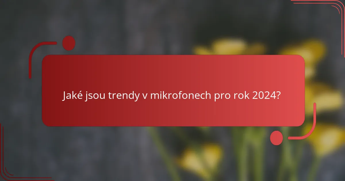 Jaké jsou trendy v mikrofonech pro rok 2024?
