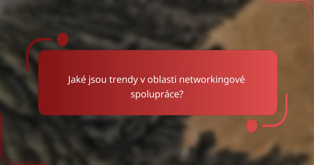 Jaké jsou trendy v oblasti networkingové spolupráce?