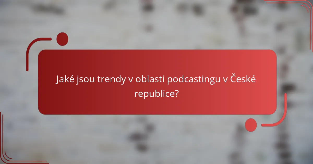Jaké jsou trendy v oblasti podcastingu v České republice?