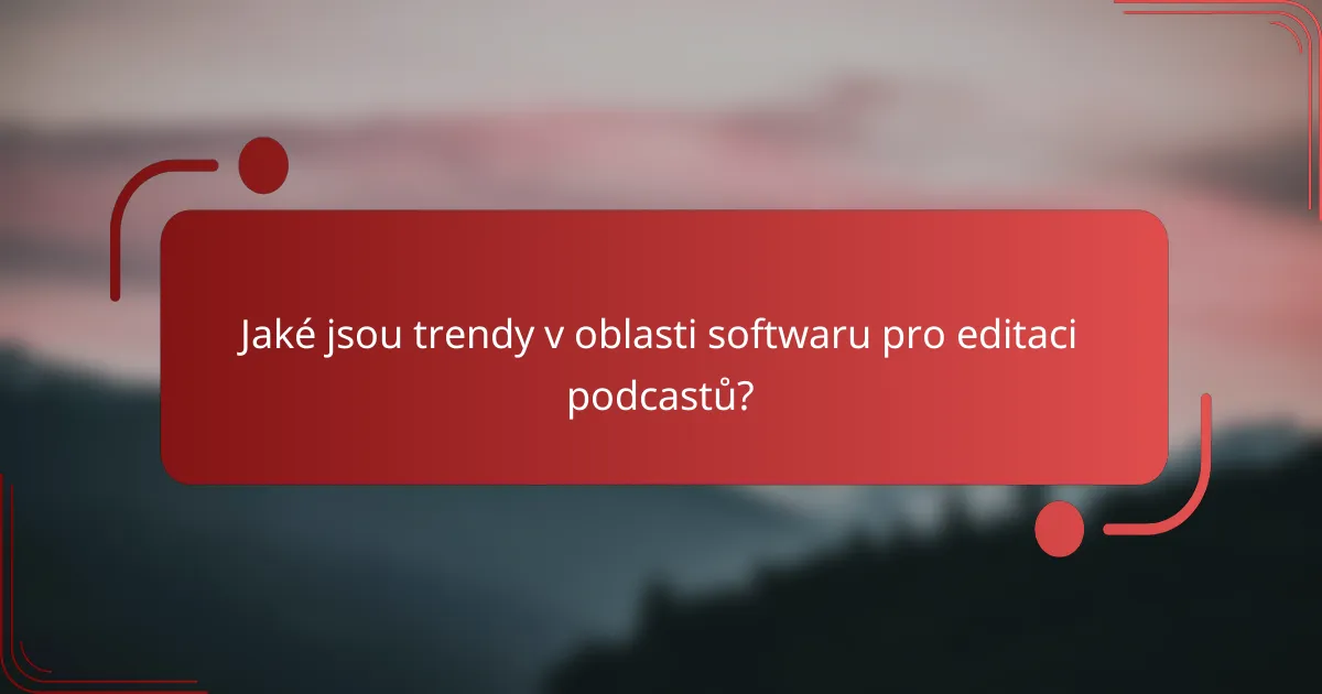 Jaké jsou trendy v oblasti softwaru pro editaci podcastů?