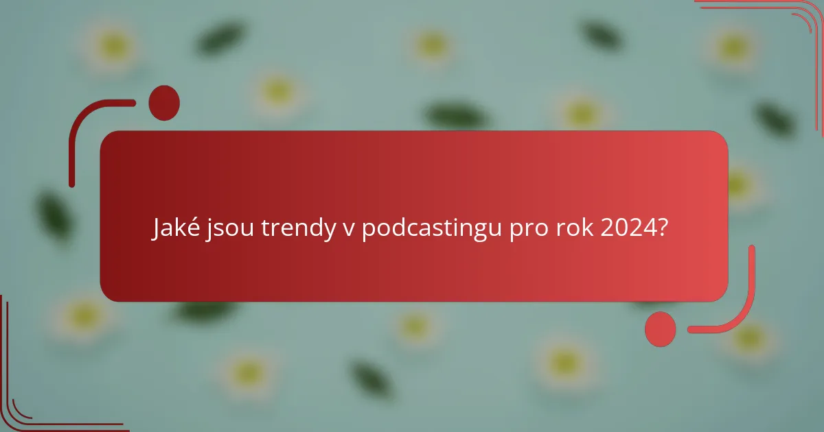 Jaké jsou trendy v podcastingu pro rok 2024?