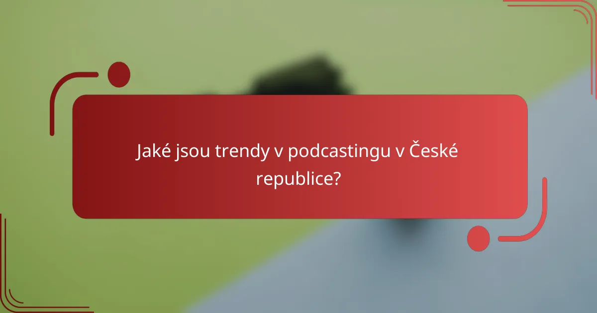 Jaké jsou trendy v podcastingu v České republice?