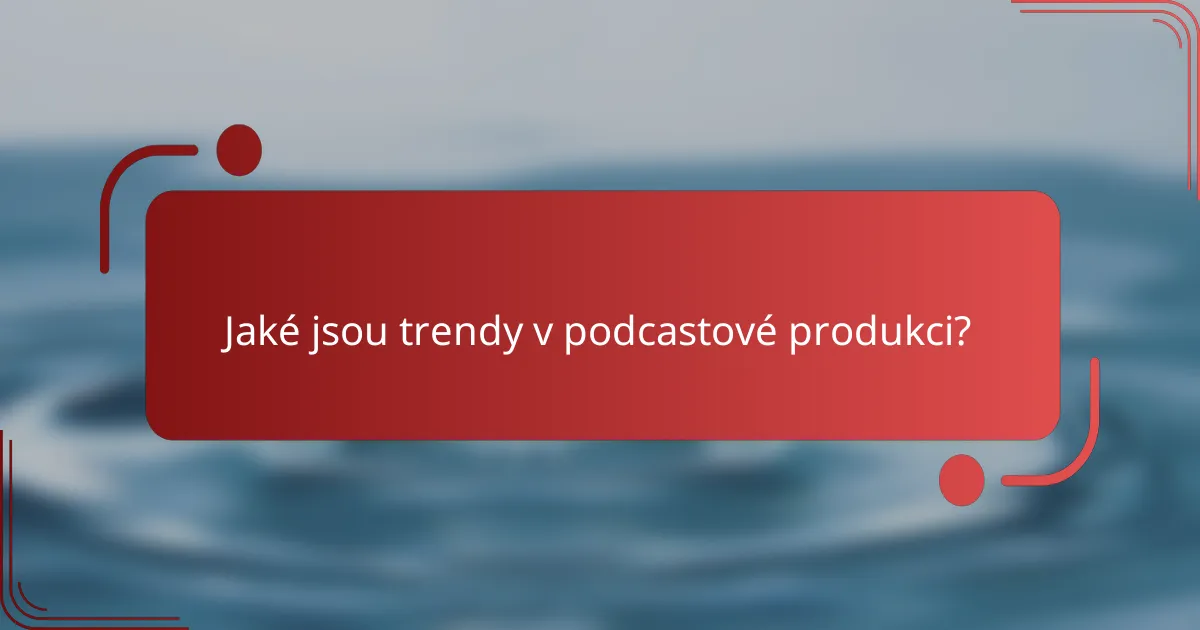 Jaké jsou trendy v podcastové produkci?