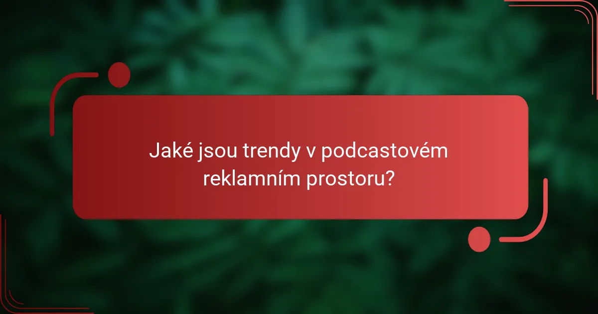 Jaké jsou trendy v podcastovém reklamním prostoru?