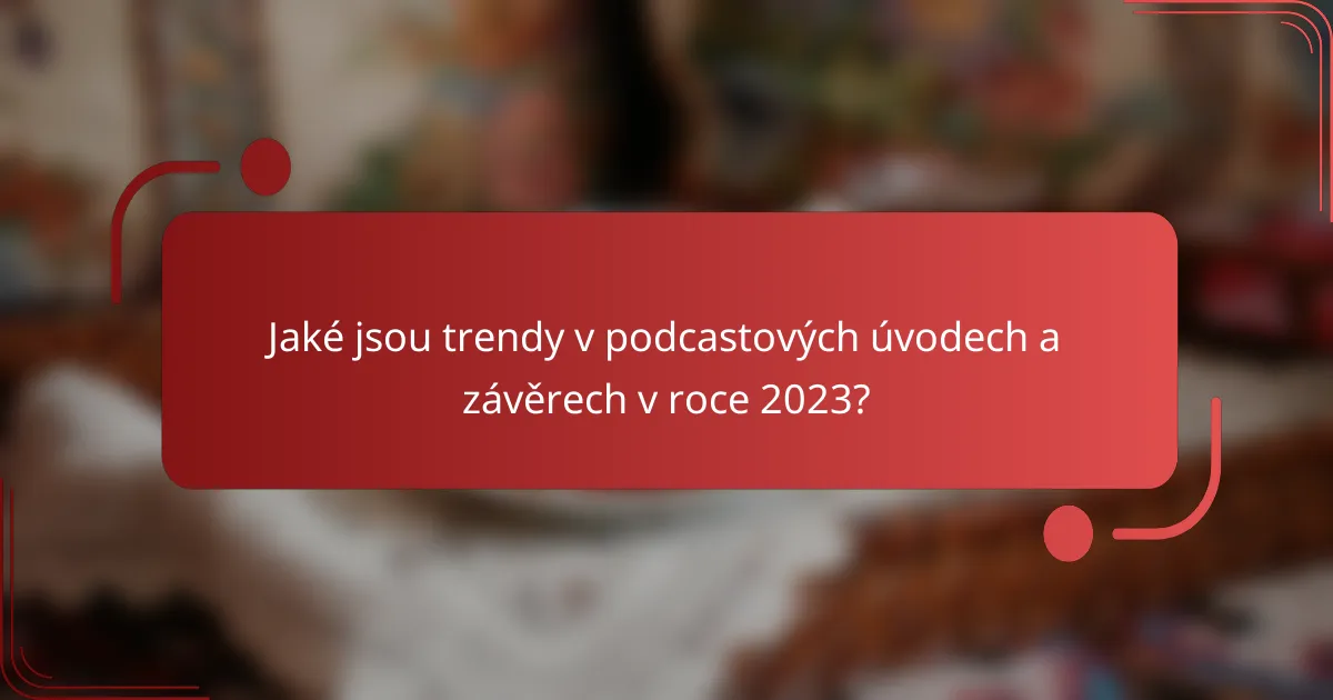 Jaké jsou trendy v podcastových úvodech a závěrech v roce 2023?