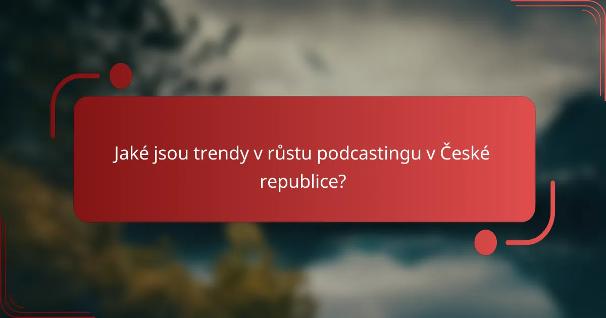 Jaké jsou trendy v růstu podcastingu v České republice?