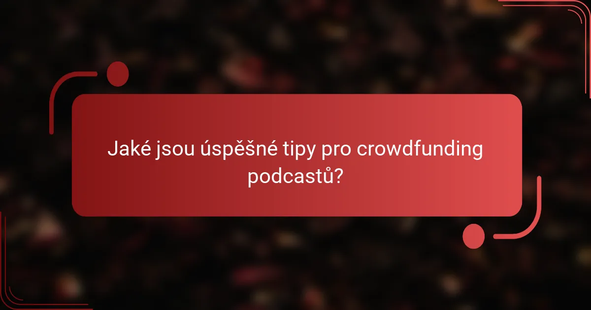 Jaké jsou úspěšné tipy pro crowdfunding podcastů?