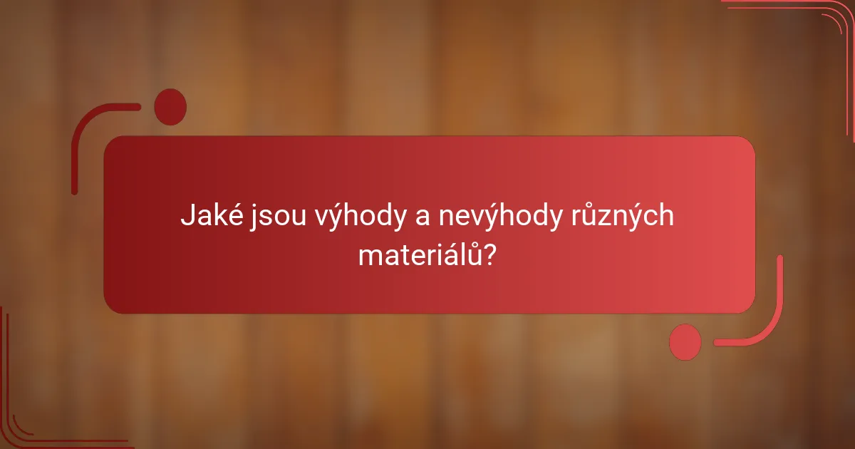 Jaké jsou výhody a nevýhody různých materiálů?