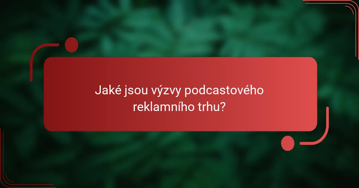 Jaké jsou výzvy podcastového reklamního trhu?