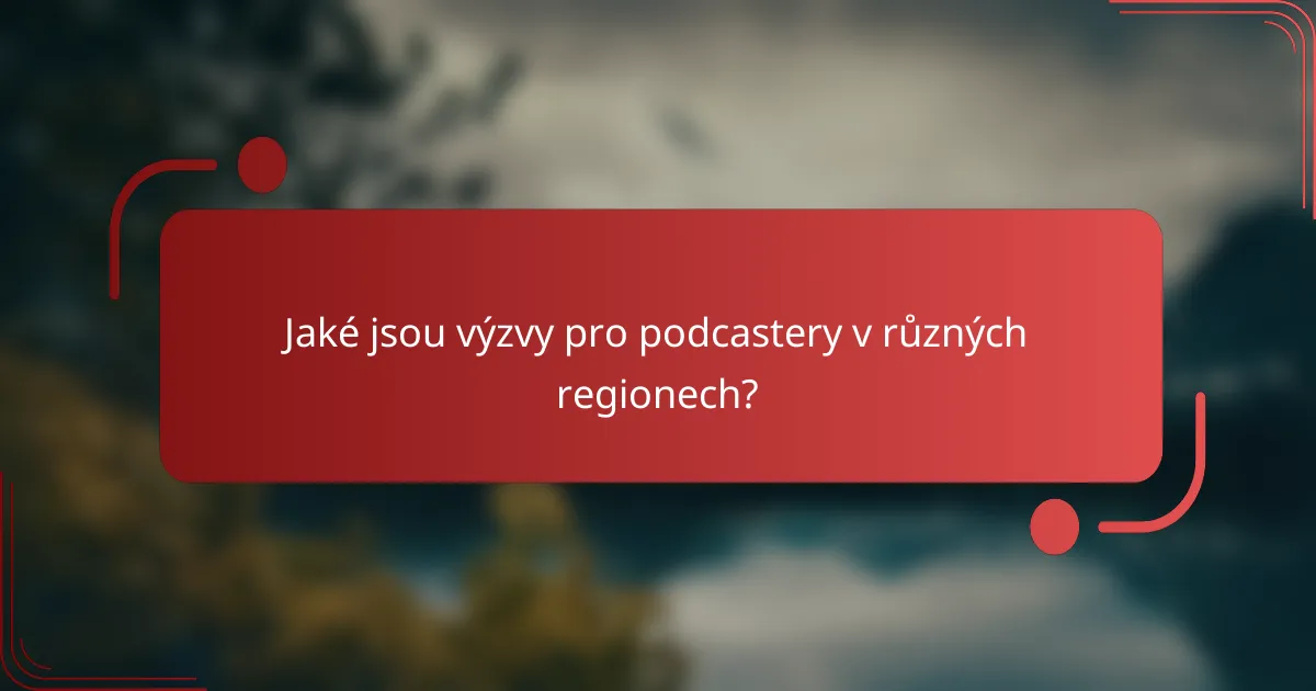 Jaké jsou výzvy pro podcastery v různých regionech?