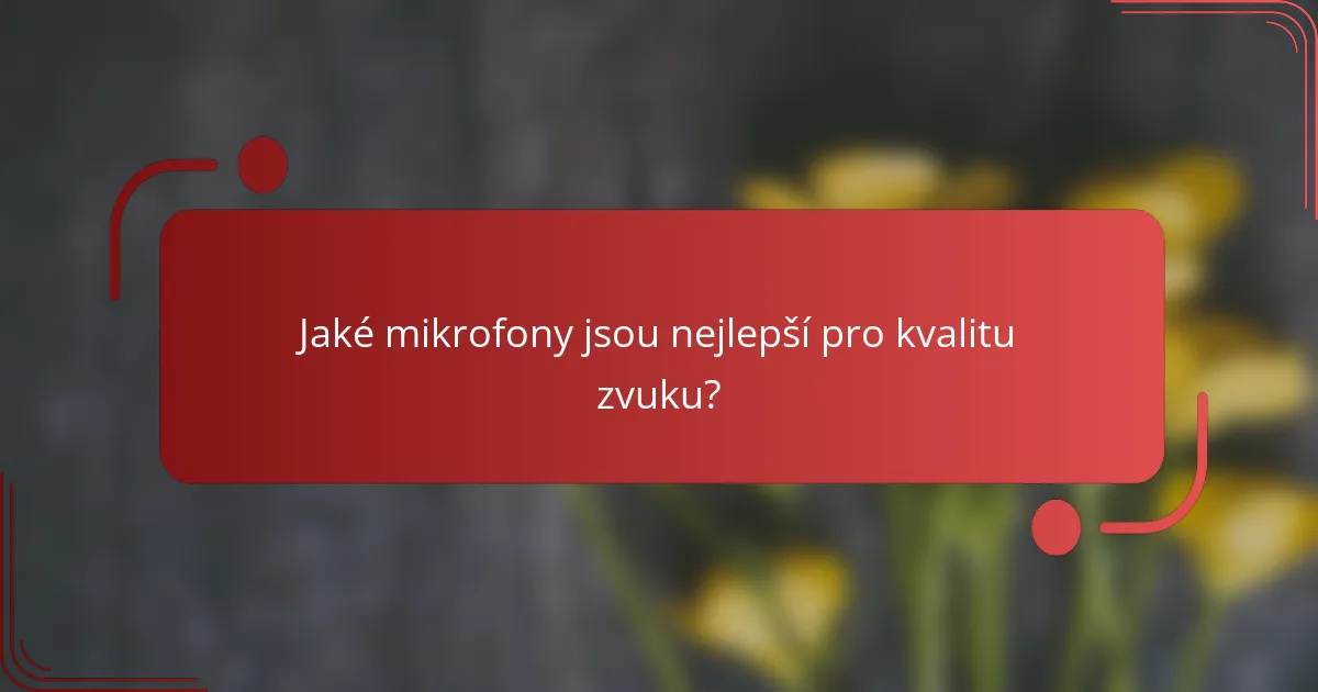 Jaké mikrofony jsou nejlepší pro kvalitu zvuku?