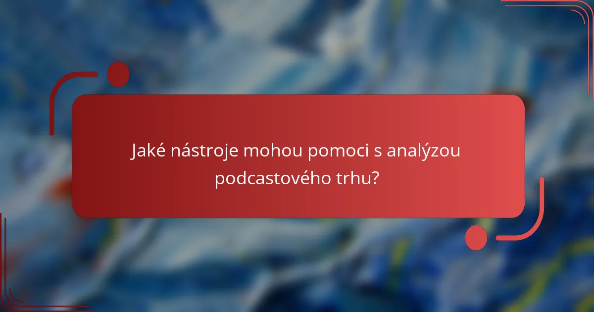 Jaké nástroje mohou pomoci s analýzou podcastového trhu?
