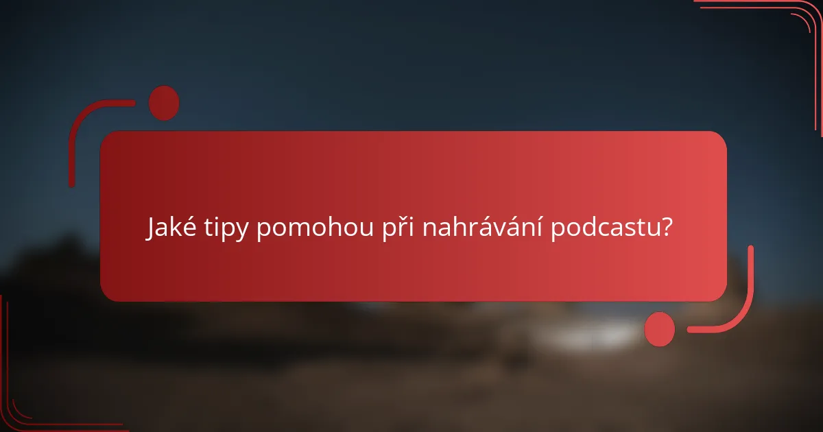 Jaké tipy pomohou při nahrávání podcastu?