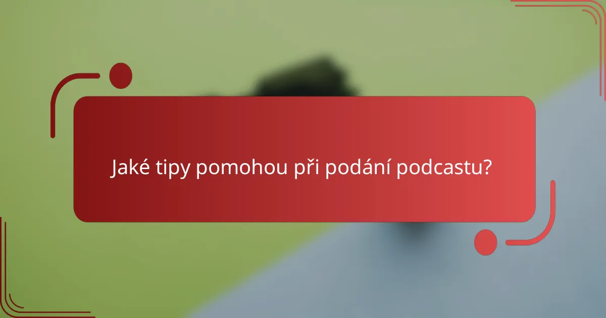 Jaké tipy pomohou při podání podcastu?