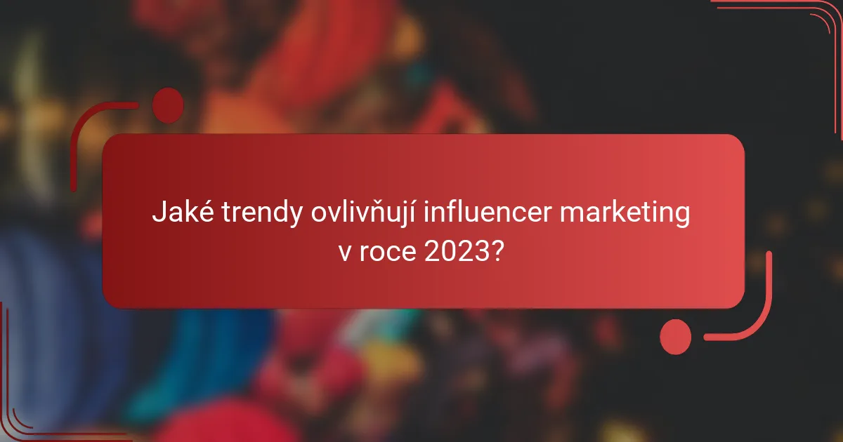 Jaké trendy ovlivňují influencer marketing v roce 2023?