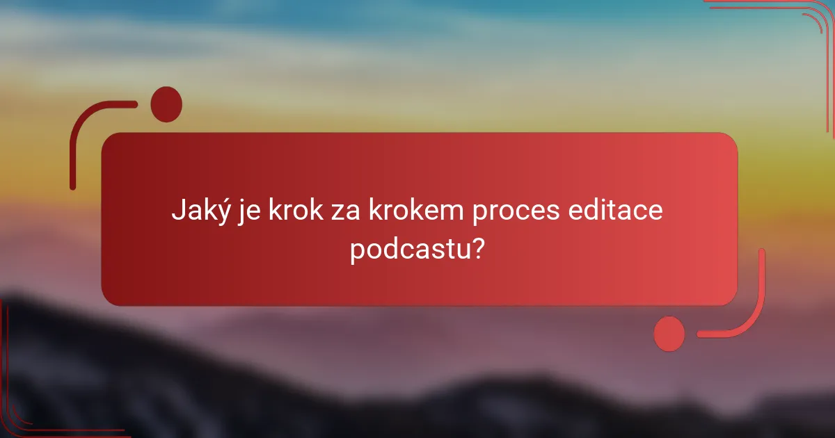Jaký je krok za krokem proces editace podcastu?